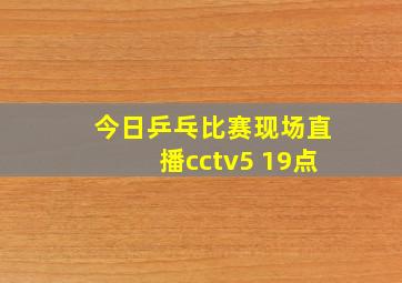 今日乒乓比赛现场直播cctv5 19点